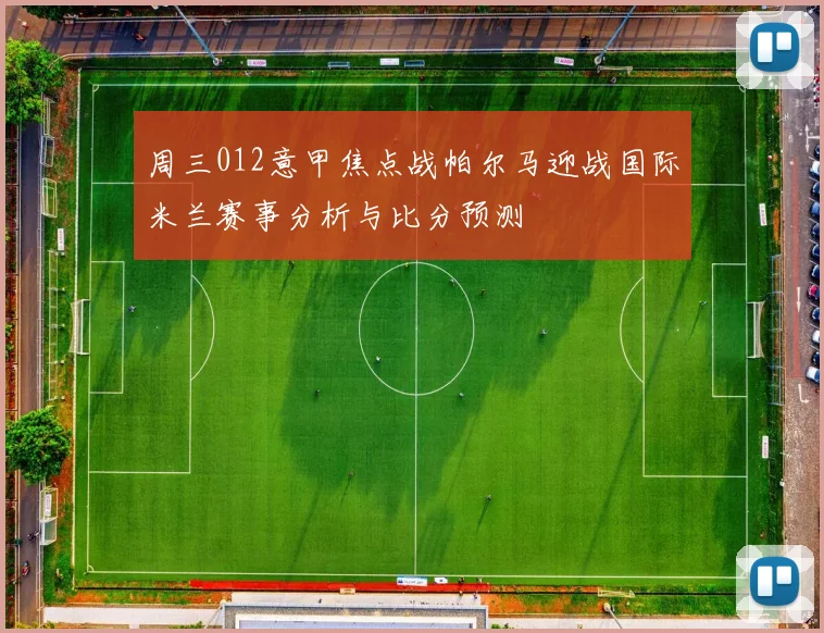 周三012意甲焦点战帕尔马迎战国际米兰赛事分析与比分预测