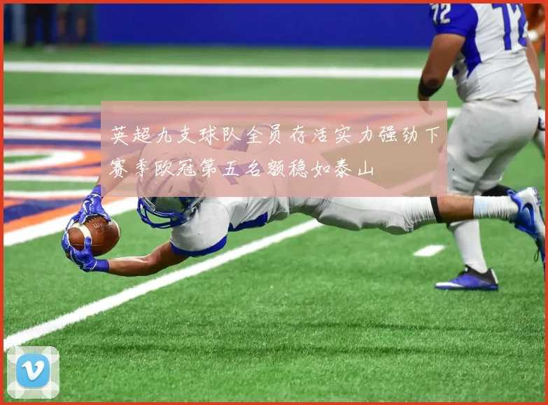 英超九支球队全员存活实力强劲下赛季欧冠第五名额稳如泰山